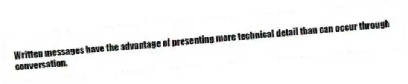 Written messages have the advantage of presenting more technical detail than can occur through conversation.