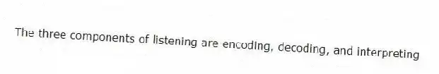 The three components of listening are encoding, decoding, and interpreting