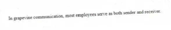 In grapevine communication, most employees serve as both sender and receiver.