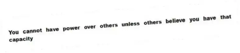 You cannot have power over others unless others believe you have that capacity
