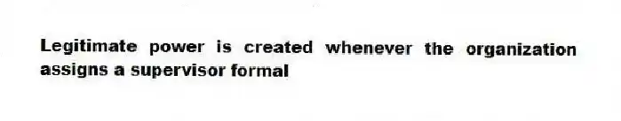 Legitimate power is created whenever the organization assigns a supervisor formal