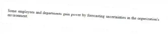 Some employees and departments gain power by forecasting uncertainties in the organization's environment.