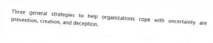 Three general strategies to help organizations cope with uncertainty are prevention, creation, and deception.