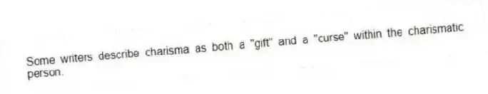 Some writers describe charisma as both a "gift" and a "curse" within the charismatic person.