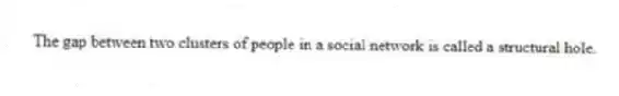 The gap between two clusters of people in a social network is called a structural hole.