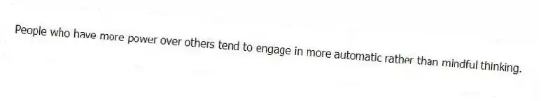 People who have more power over others tend to engage in more automatic rather than mindful thinking.