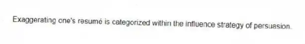 Exaggerating one's resumé is categorized within the influence strategy of persuasion.