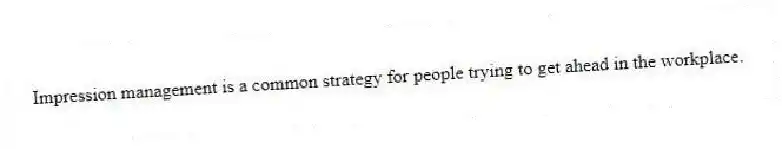 Impression management is a common strategy for people trying to get ahead in the workplace.