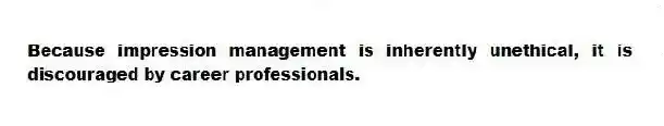 Because impression management is inherently unethical, it is discouraged by career professionals.