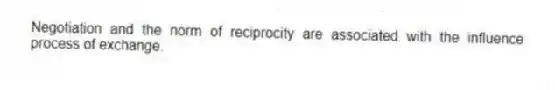 Negotiation and the norm of reciprocity are associated with the influence process of exchange.