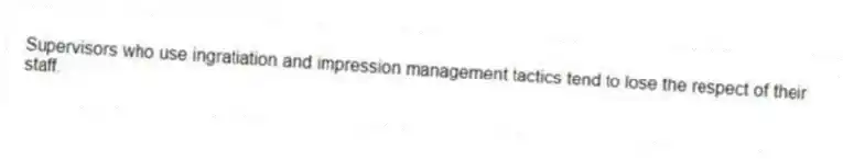 Supervisors who use ingratiation and impression management tactics tend to lose the respect of their staff.