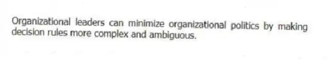 Organizational leaders can minimize organizational politics by making decision rules more complex and ambiguous.