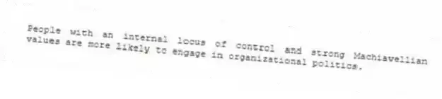 People with an internal locus of control and strong Machiavellian values are more likely to engage in organizational politics.