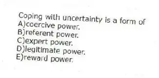Coping with uncertainty is a form of
A)coercive power.
B)referent power.
C)expert power.
D)legitimate power.
E)reward power.