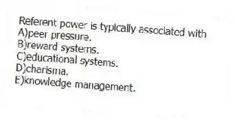 Referent power is typically associated with
A)peer pressure.
B)reward systems.
C)educational systems.
D)charisma.
E)knowledge management.