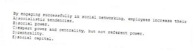 By engaging successfully in social networking, employees increase their
A)socialistic tendencies.
B)social power.
C)expert power and centrality, but not referent power.
D)centrality.
E)social capital.