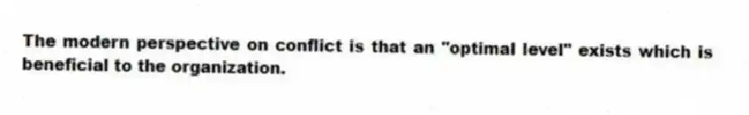 The modern perspective on conflict is that an "optimal level" exists which is beneficial to the organization.