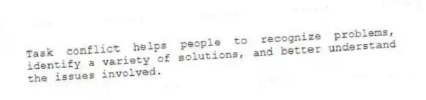 Task conflict helps people to recognize problems, identify a variety of solutions, and better understand the issues involved.