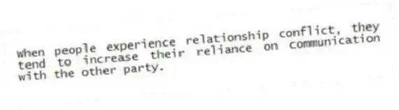 When people experience relationship conflict, they tend to increase their reliance on communication with the other party.