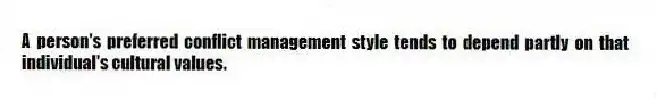 A person's preferred conflict management style tends to depend partly on that individual's cultural values.