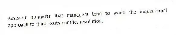 Research suggests that managers tend to avoid the inquisitional approach to third-party conflict resolution.