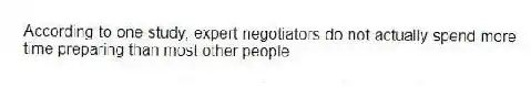 According to one study, expert negotiators do not actually spend more time preparing than most other people.