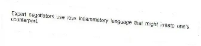 Expert negotiators use less inflammatory language that might irritate one's counterpart.