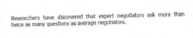 Researchers have discovered that expert negotiators ask more than twice as many questions as average negotiators.