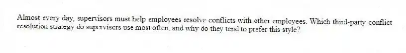 Almost every day, supervisors must help employees resolve conflicts with other employees. Which third-party conflict resolution strategy do supervisors use most often, and why do they tend to prefer this style?