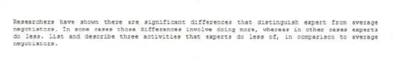 Researchers have shown there are significant differences that distinguish expert from average negotiators. In some cases those differences involve doing more, whereas in other cases experts do less. List and describe three activities that experts do less of, in comparison to average negotiators.