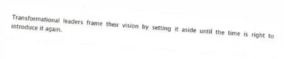 Transformational leaders frame their vision by setting it aside until the time is right to introduce it again.