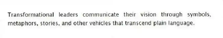 Transformational leaders communicate their vision through symbols, metaphors, stories, and other vehicles that transcend plain language.