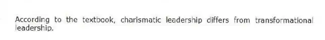 According to the textbook, charismatic leadership differs from transformational leadership.