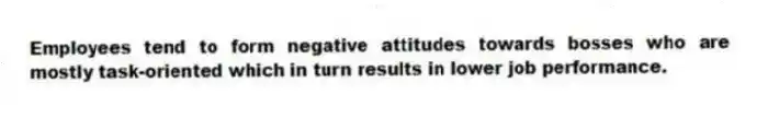 Employees tend to form negative attitudes towards bosses who are mostly task-oriented which in turn results in lower job performance.