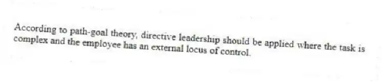 According to path-goal theory, directive leadership should be applied where the task is complex and the employee has an external locus of control.