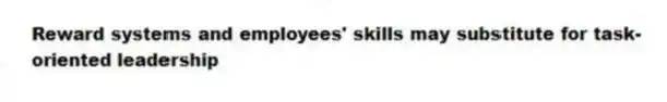 Reward systems and employees' skills may substitute for task-oriented leadership