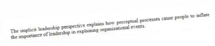 The implicit leadership perspective explains how perceptual processes cause people to inflate the importance of leadership in explaining organizational events.