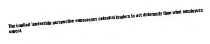The implicit leadership perspective encourages potential leaders to act differently than what employees expect.
