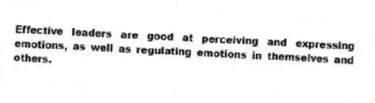 Effective leaders are good at perceiving and expressing emotions, as well as regulating emotions in themselves and others.