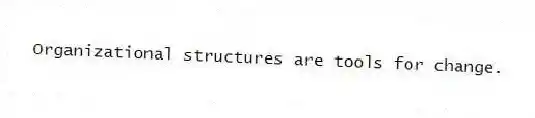 Organizational structures are tools for change.