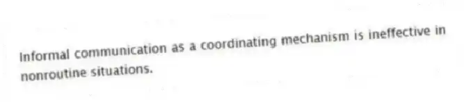 Informal communication as a coordinating mechanism is ineffective in nonroutine situations.