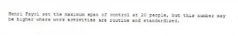 Henri Fayol set the maximum span of control at 20 people, but this number may be higher where work activities are routine and standardized.