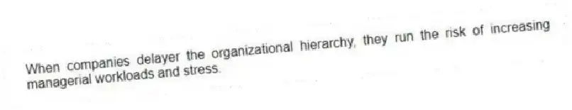 When companies delayer the organizational hierarchy, they run the risk of increasing managerial workloads and stress.