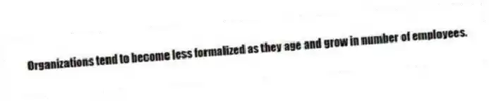 Organizations tend to become less formalized as they age and grow in number of employees.