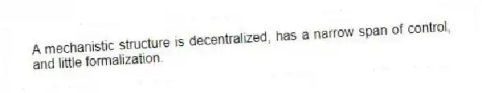 A mechanistic structure is decentralized, has a narrow span of control, and little formalization.