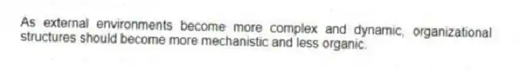 As external environments become more complex and dynamic, organizational structures should become more mechanistic and less organic.