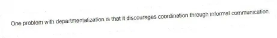 One problem with departmentalization is that it discourages coordination through informal communication.