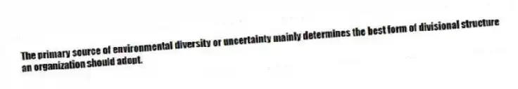 The primary source of environmental diversity or uncertainty mainly determines the best form of divisional structure an organization should adopt.