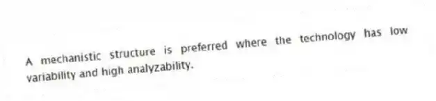 A mechanistic structure is preferred where the technology has low variability and high analyzability.