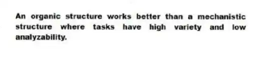 An organic structure works better than a mechanistic structure where tasks have high variety and low analyzability.